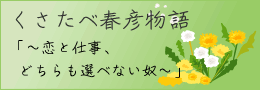 くさたべ春彦物語「恋と仕事、どちらも選べない奴」